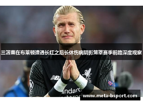 三笘薰在布莱顿遭遇长红之后长休伤病阴影笼罩赛季前路深度观察 三笘薰在布莱顿遭遇长红之后长休伤病阴影笼罩赛季前路深度观察