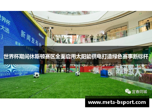 世界杯期间休斯顿赛区全面启用太阳能供电打造绿色赛事新标杆 世界杯期间休斯顿赛区全面启用太阳能供电打造绿色赛事新标杆