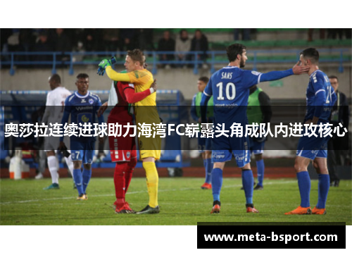 奥莎拉连续进球助力海湾FC崭露头角成队内进攻核心 奥莎拉连续进球助力海湾FC崭露头角成队内进攻核心