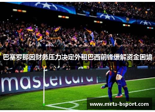 巴塞罗那因财务压力决定外租巴西前锋缓解资金困境 巴塞罗那因财务压力决定外租巴西前锋缓解资金困境