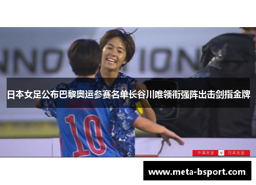 日本女足公布巴黎奥运参赛名单长谷川唯领衔强阵出击剑指金牌 日本女足公布巴黎奥运参赛名单长谷川唯领衔强阵出击剑指金牌