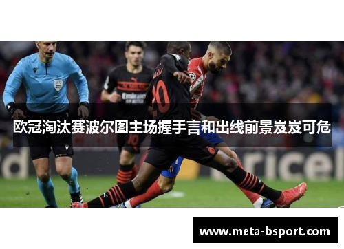 欧冠淘汰赛波尔图主场握手言和出线前景岌岌可危