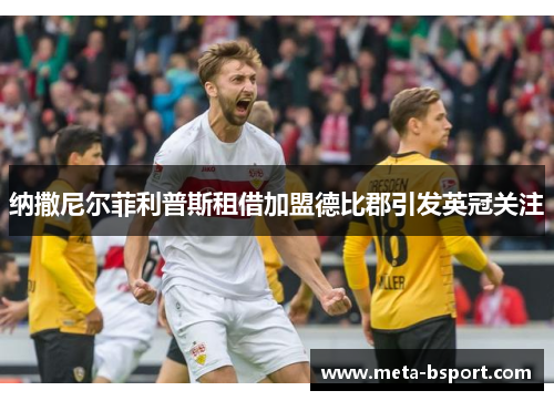 纳撒尼尔菲利普斯租借加盟德比郡引发英冠关注