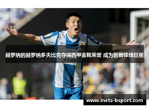 赫罗纳的赫罗纳多夫比克夺得西甲金靴荣誉 成为新晋锋线巨星 赫罗纳的赫罗纳多夫比克夺得西甲金靴荣誉 成为新晋锋线巨星