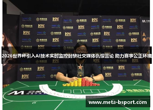 2026世界杯引入AI技术实时监控封禁社交媒体仇恨言论 助力赛事公正环境 2026世界杯引入AI技术实时监控封禁社交媒体仇恨言论 助力赛事公正环境