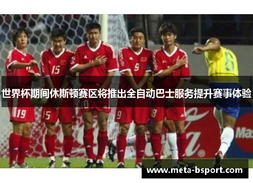 世界杯期间休斯顿赛区将推出全自动巴士服务提升赛事体验 世界杯期间休斯顿赛区将推出全自动巴士服务提升赛事体验