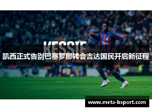 凯西正式告别巴塞罗那转会吉达国民开启新征程 凯西正式告别巴塞罗那转会吉达国民开启新征程