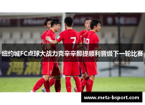 纽约城FC点球大战力克辛辛那提顺利晋级下一轮比赛