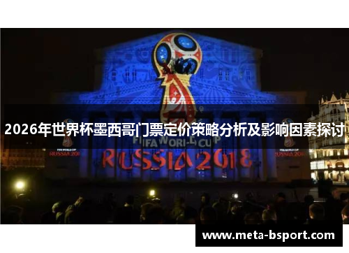 2026年世界杯墨西哥门票定价策略分析及影响因素探讨 2026年世界杯墨西哥门票定价策略分析及影响因素探讨