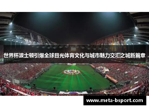 世界杯波士顿引爆全球目光体育文化与城市魅力交汇之城新篇章