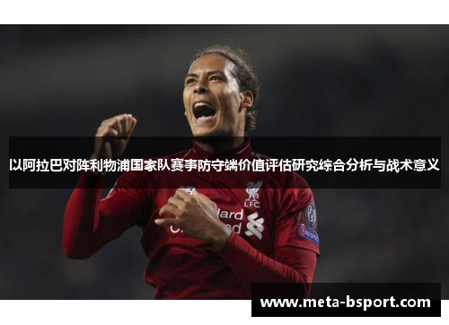 以阿拉巴对阵利物浦国家队赛事防守端价值评估研究综合分析与战术意义