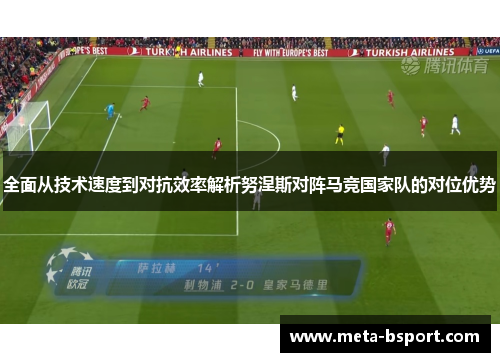 全面从技术速度到对抗效率解析努涅斯对阵马竞国家队的对位优势