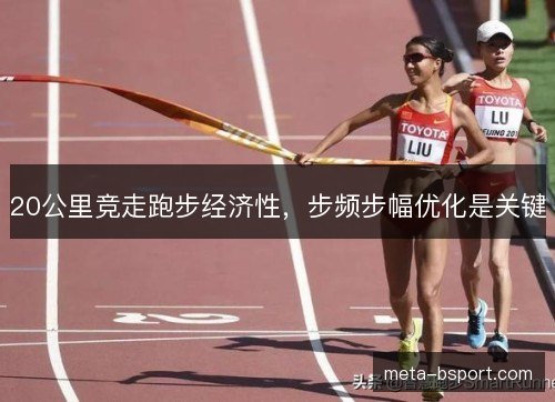 20公里竞走跑步经济性,步频步幅优化是关键 20公里竞走跑步经济性,步频步幅优化是关键