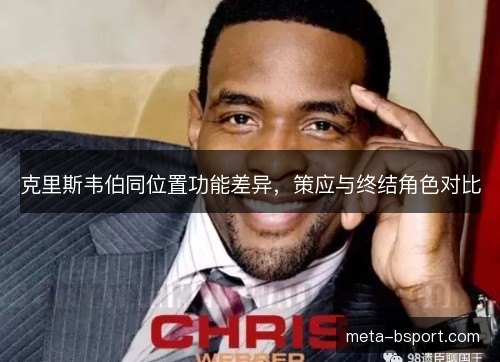 克里斯韦伯同位置功能差异,策应与终结角色对比 克里斯韦伯同位置功能差异,策应与终结角色对比