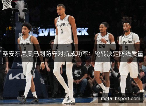 圣安东尼奥马刺防守对抗成功率:轮转决定防线质量 圣安东尼奥马刺防守对抗成功率:轮转决定防线质量