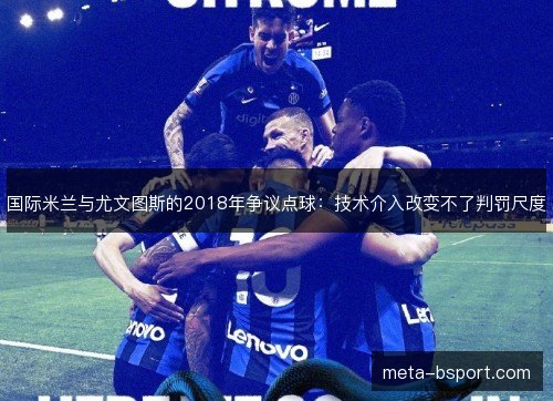 国际米兰与尤文图斯的2018年争议点球：技术介入改变不了判罚尺度
