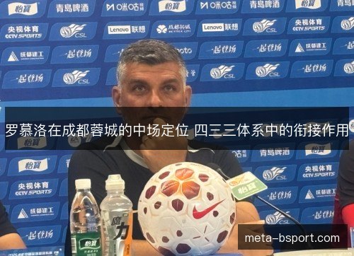 罗慕洛在成都蓉城的中场定位 四三三体系中的衔接作用